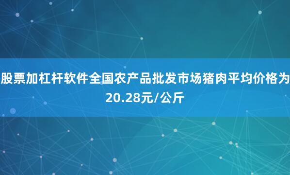 股票加杠杆软件全国农产品批发市场猪肉平均价格为20.28元/公斤