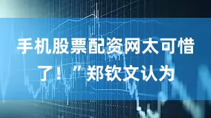 手机股票配资网太可惜了！”郑钦文认为