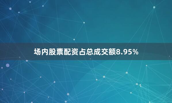 场内股票配资占总成交额8.95%