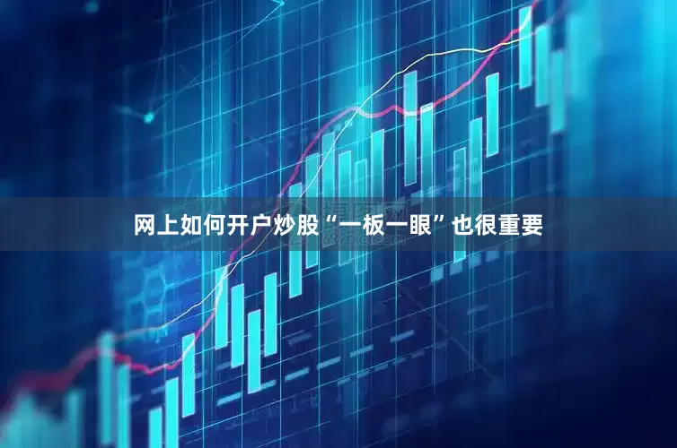 网上如何开户炒股“一板一眼”也很重要