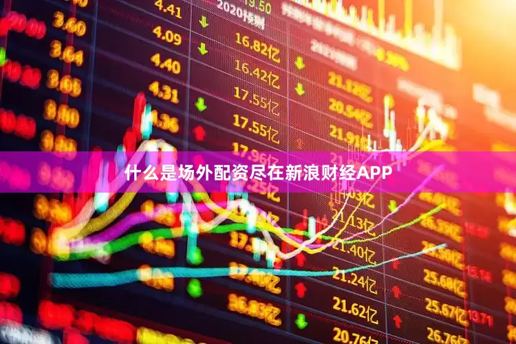 什么是场外配资尽在新浪财经APP